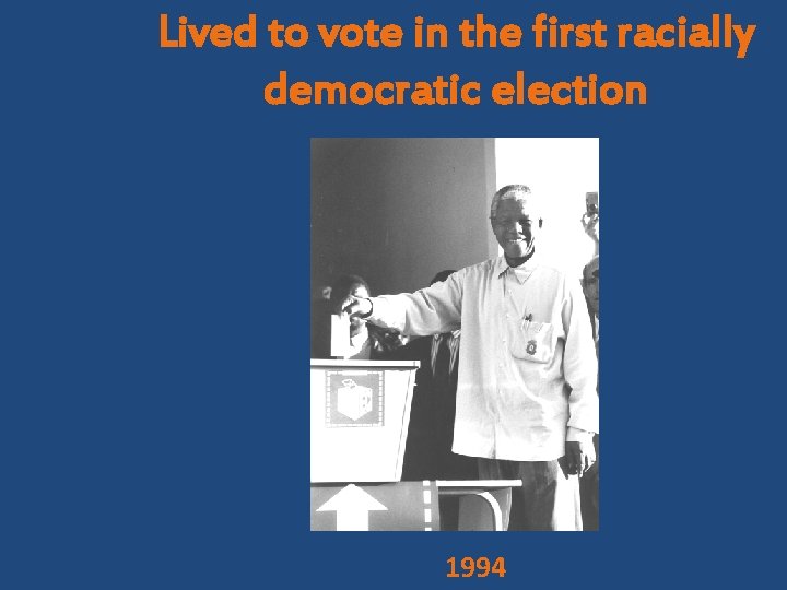 Lived to vote in the first racially democratic election 1994 