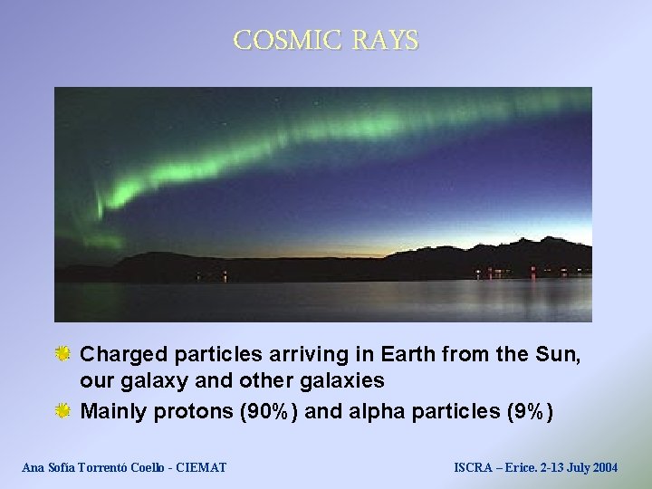 COSMIC RAYS Charged particles arriving in Earth from the Sun, our galaxy and other COSMIC RAYS Charged particles arriving in Earth from the Sun, our galaxy and other