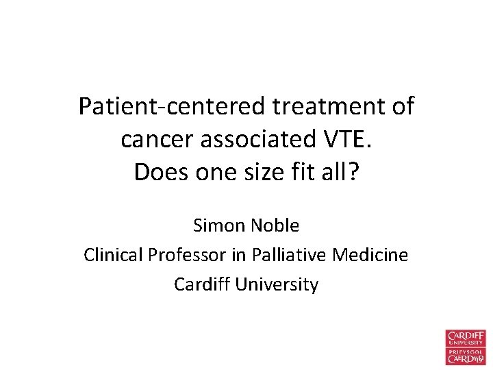 Patient-centered treatment of cancer associated VTE. Does one size fit all? Simon Noble Clinical