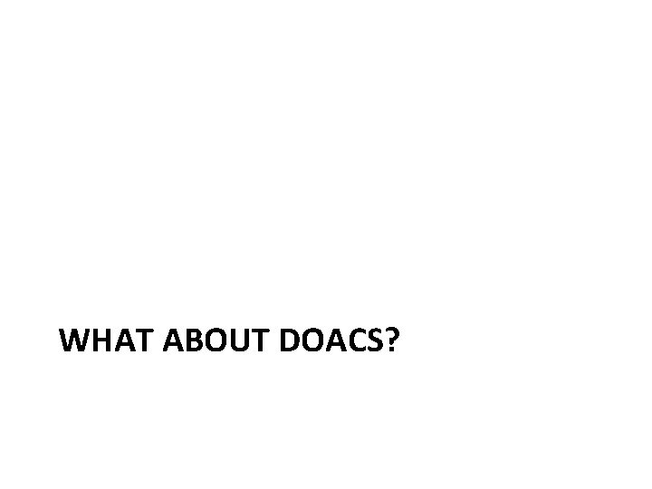 WHAT ABOUT DOACS? 