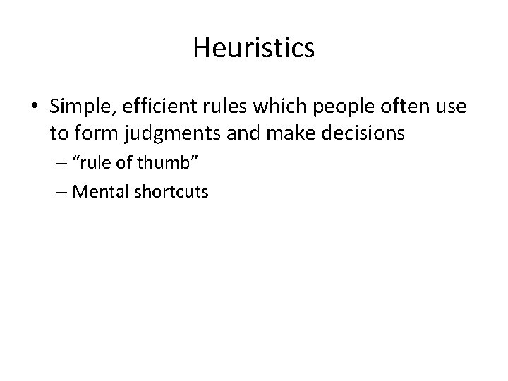 Heuristics • Simple, efficient rules which people often use to form judgments and make