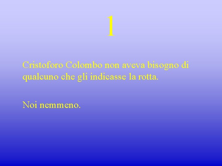 1 Cristoforo Colombo non aveva bisogno di qualcuno che gli indicasse la rotta. Noi