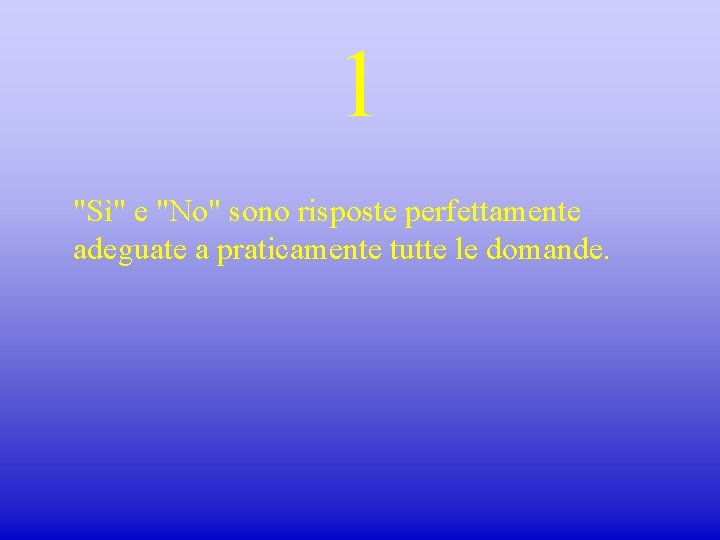 1 "Sì" e "No" sono risposte perfettamente adeguate a praticamente tutte le domande. 