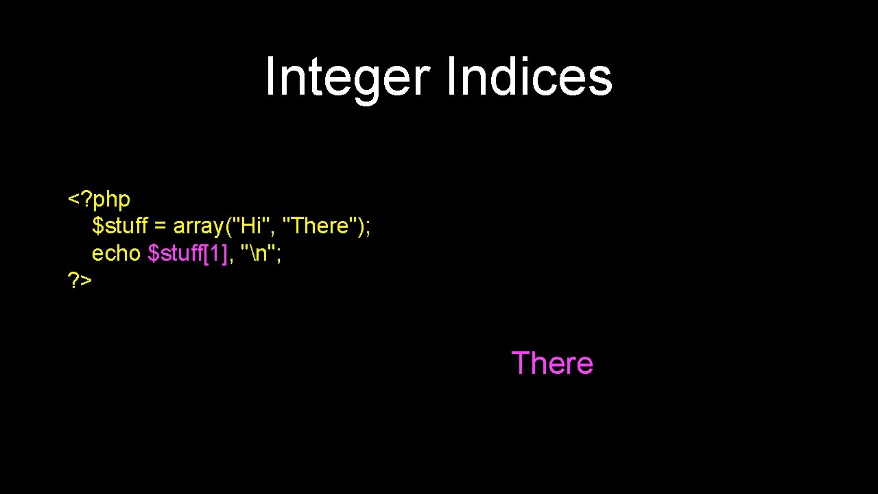 Integer Indices <? php $stuff = array("Hi", "There"); echo $stuff[1], "n"; ? > There