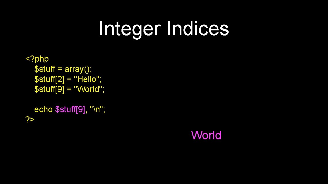 Integer Indices <? php $stuff = array(); $stuff[2] = "Hello"; $stuff[9] = "World"; echo