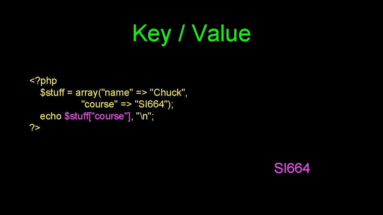 Key / Value <? php $stuff = array("name" => "Chuck", "course" => "SI 664");