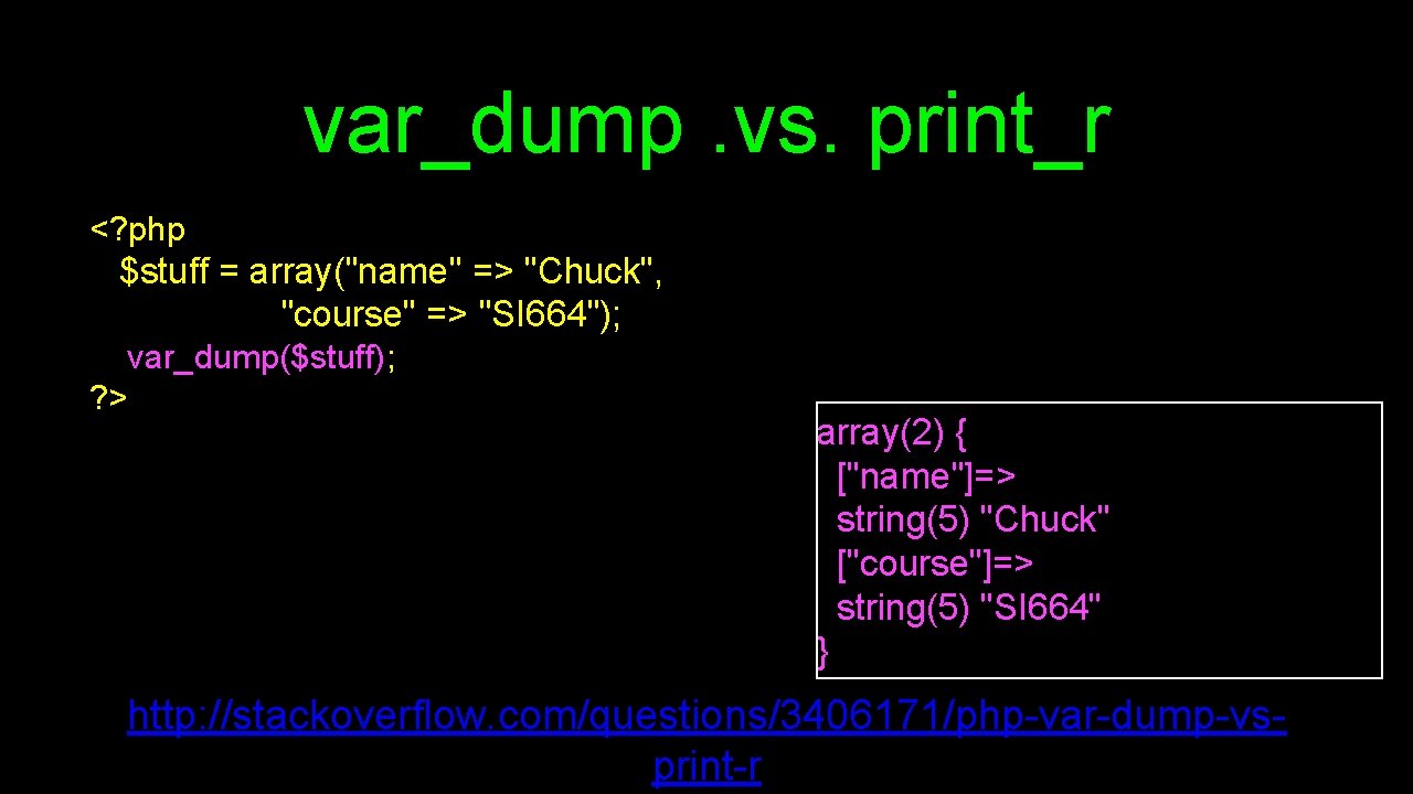 var_dump. vs. print_r <? php $stuff = array("name" => "Chuck", "course" => "SI 664");