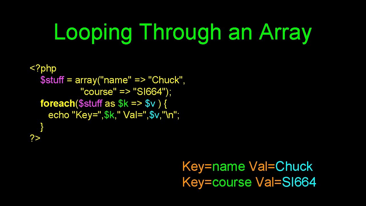 Looping Through an Array <? php $stuff = array("name" => "Chuck", "course" => "SI