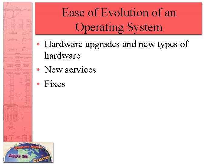 Ease of Evolution of an Operating System • Hardware upgrades and new types of