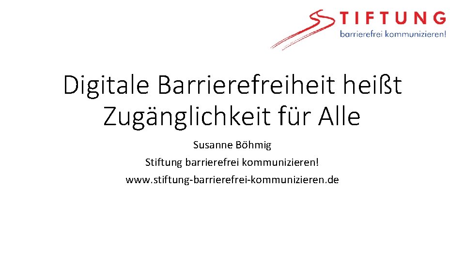 Digitale Barrierefreiheit heißt Zugänglichkeit für Alle Susanne Böhmig Stiftung barrierefrei kommunizieren! www. stiftung-barrierefrei-kommunizieren. de