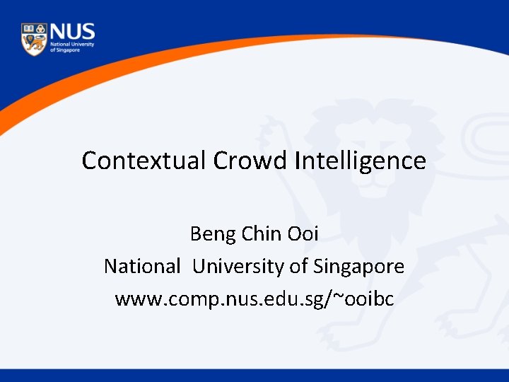 Contextual Crowd Intelligence Beng Chin Ooi National University of Singapore www. comp. nus. edu.