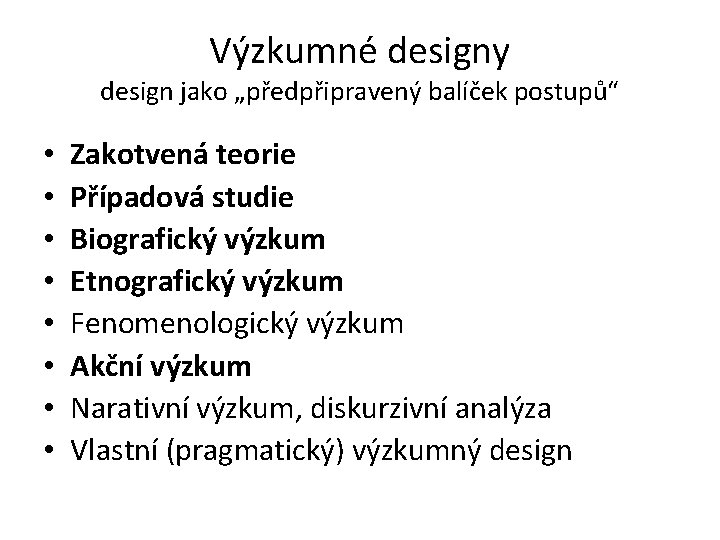 Výzkumné designy design jako „předpřipravený balíček postupů“ • • Zakotvená teorie Případová studie Biografický