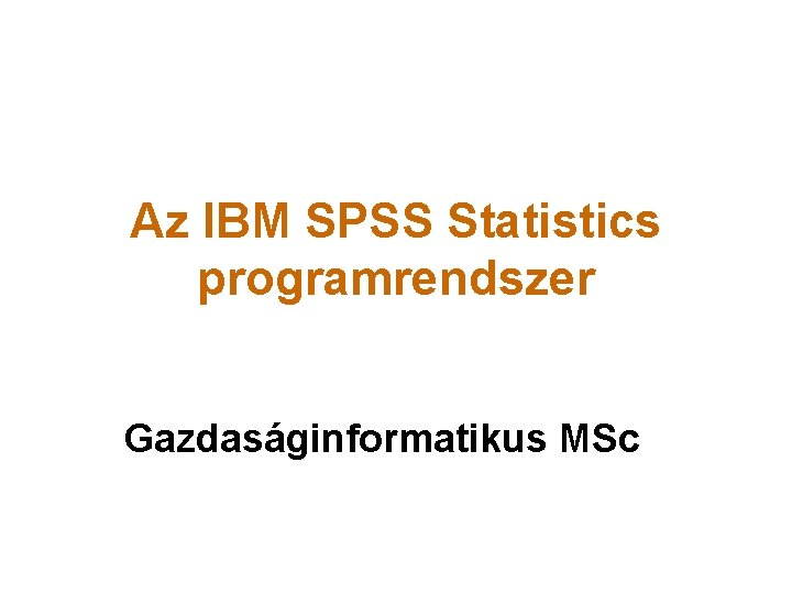 Az IBM SPSS Statistics programrendszer Gazdaságinformatikus MSc 