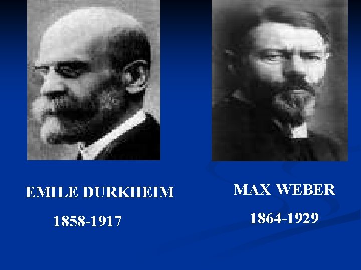 EMILE DURKHEIM 1858 -1917 MAX WEBER 1864 -1929 