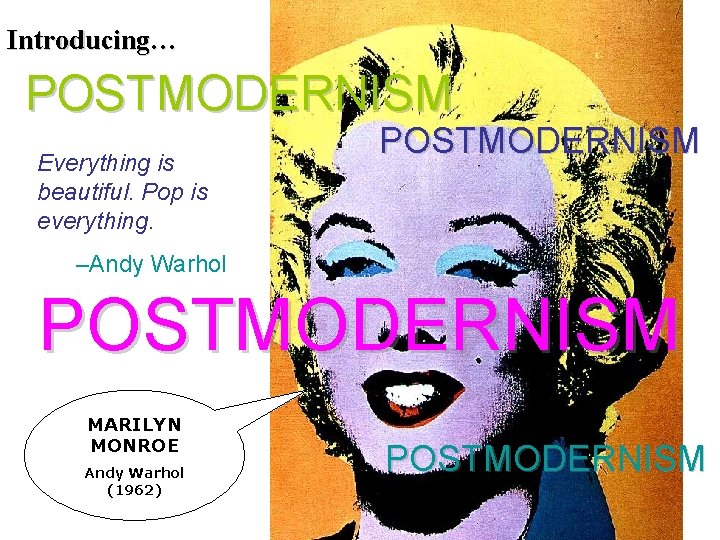 Introducing… POSTMODERNISM Everything is beautiful. Pop is everything. POSTMODERNISM –Andy Warhol POSTMODERNISM MARILYN MONROE