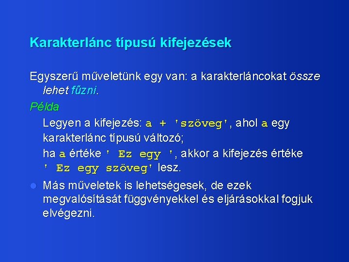 Karakterlánc típusú kifejezések Egyszerű műveletünk egy van: a karakterláncokat össze lehet fűzni. Példa Legyen