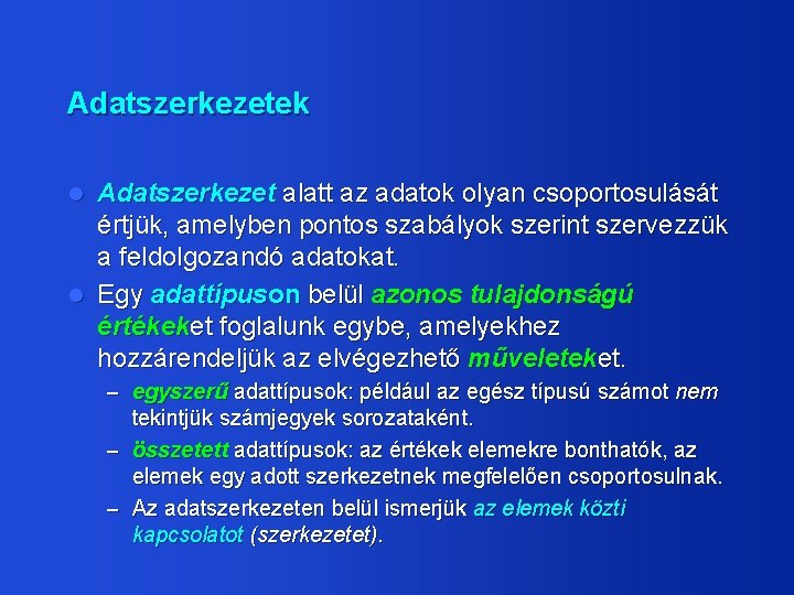 Adatszerkezetek Adatszerkezet alatt az adatok olyan csoportosulását értjük, amelyben pontos szabályok szerint szervezzük a