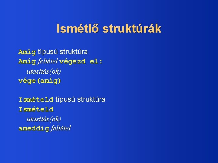 Ismétlő struktúrák Amíg típusú struktúra Amíg feltétel végezd el: utasítás(ok) vége(amíg) Ismételd típusú struktúra