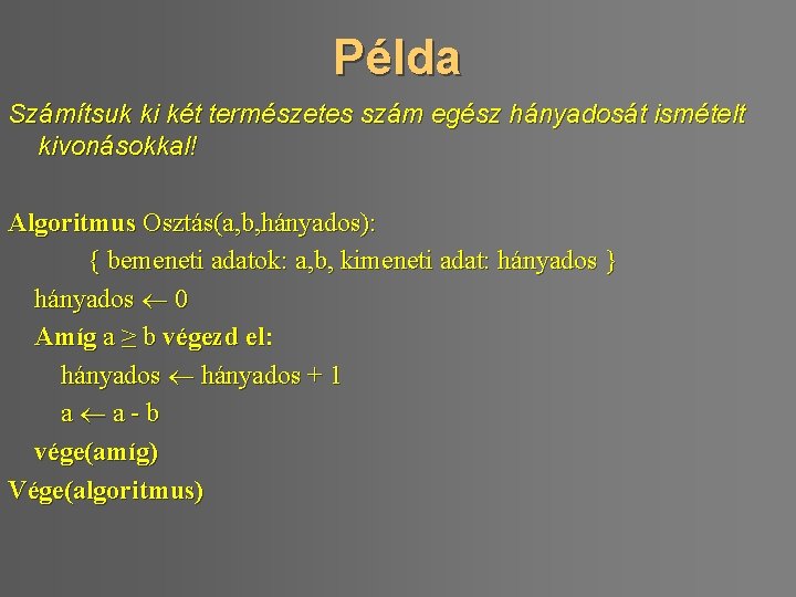 Példa Számítsuk ki két természetes szám egész hányadosát ismételt kivonásokkal! Algoritmus Osztás(a, b, hányados):