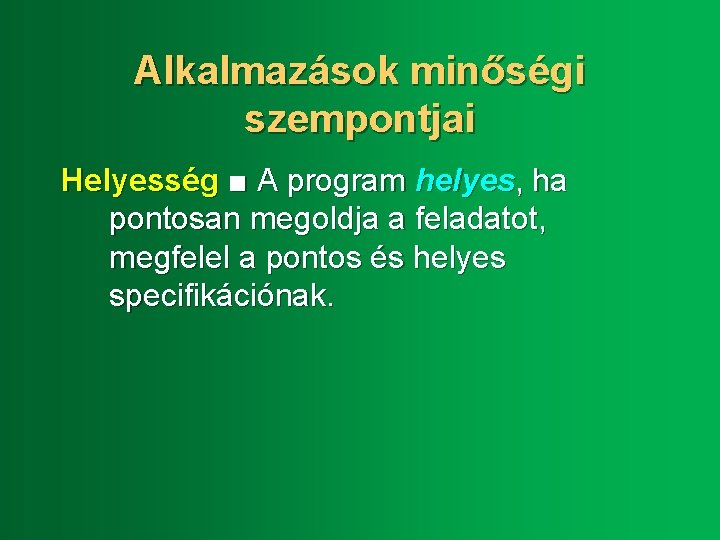 Alkalmazások minőségi szempontjai Helyesség ■ A program helyes, ha pontosan megoldja a feladatot, megfelel