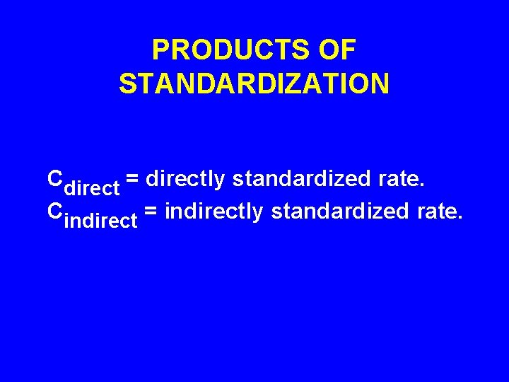 PRODUCTS OF STANDARDIZATION Cdirect = directly standardized rate. Cindirect = indirectly standardized rate. 