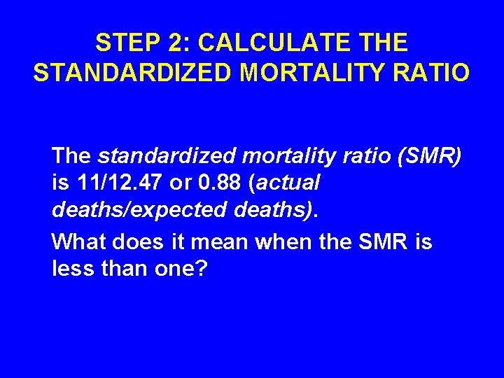 STEP 2: CALCULATE THE STANDARDIZED MORTALITY RATIO The standardized mortality ratio (SMR) is 11/12.