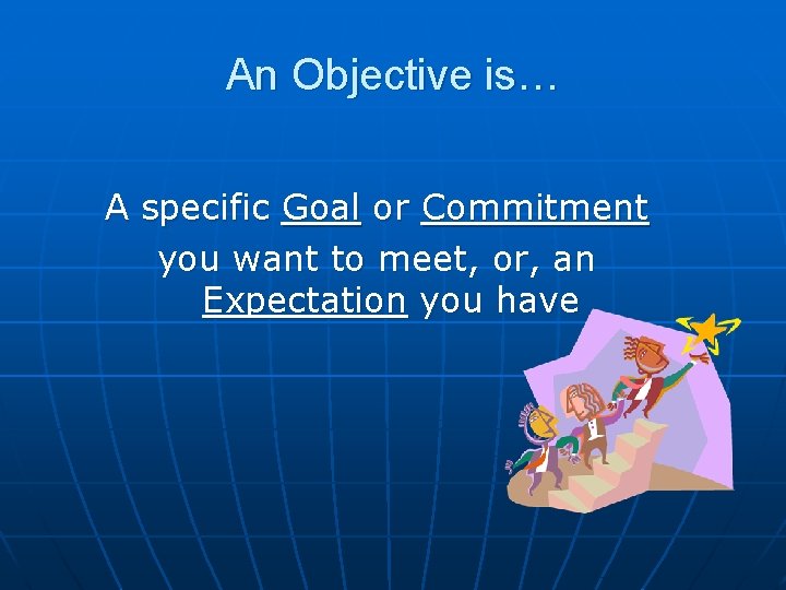 An Objective is… A specific Goal or Commitment you want to meet, or, an