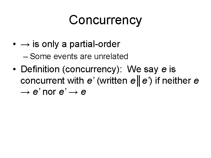 Concurrency • → is only a partial-order – Some events are unrelated • Definition