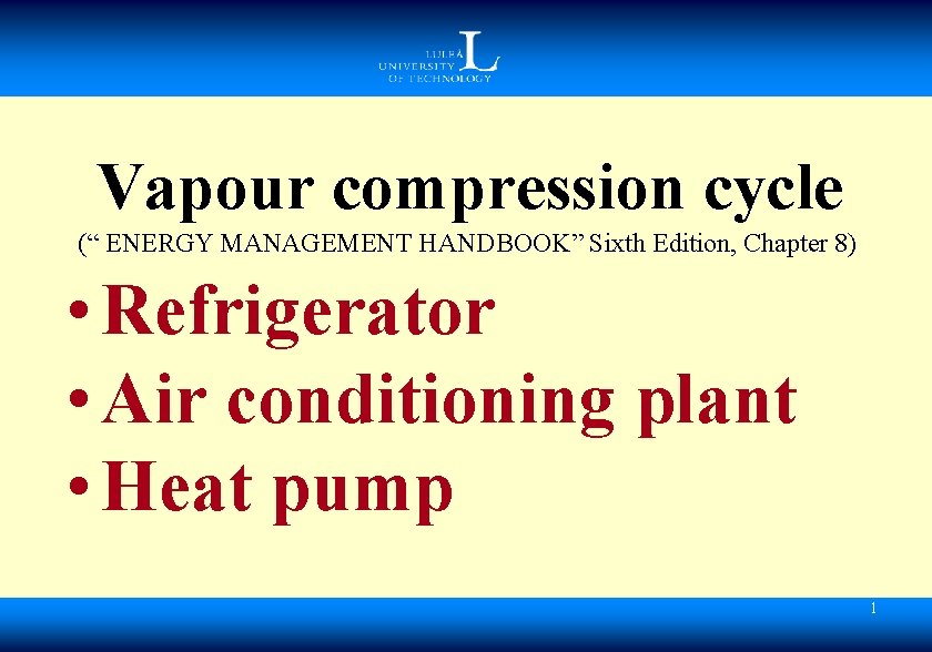 Vapour compression cycle (“ ENERGY MANAGEMENT HANDBOOK” Sixth Edition, Chapter 8) • Refrigerator •