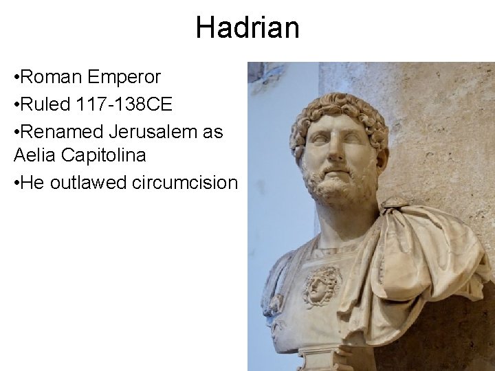 Hadrian • Roman Emperor • Ruled 117 -138 CE • Renamed Jerusalem as Aelia