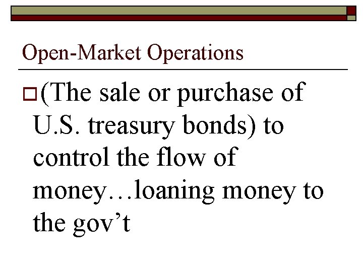 Open-Market Operations o (The sale or purchase of U. S. treasury bonds) to control Open-Market Operations o (The sale or purchase of U. S. treasury bonds) to control