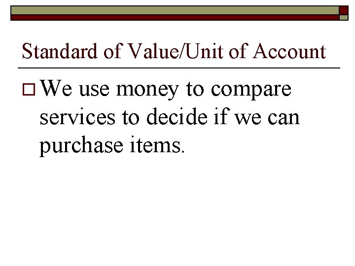 Standard of Value/Unit of Account o We use money to compare services to decide Standard of Value/Unit of Account o We use money to compare services to decide