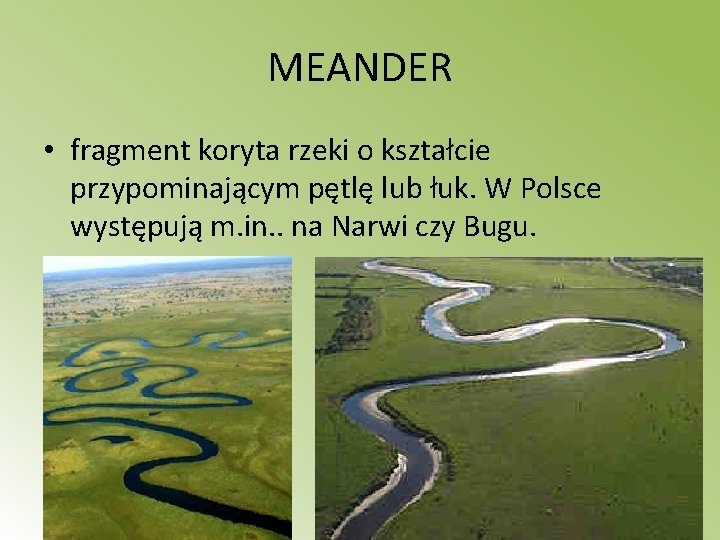 MEANDER • fragment koryta rzeki o kształcie przypominającym pętlę lub łuk. W Polsce występują