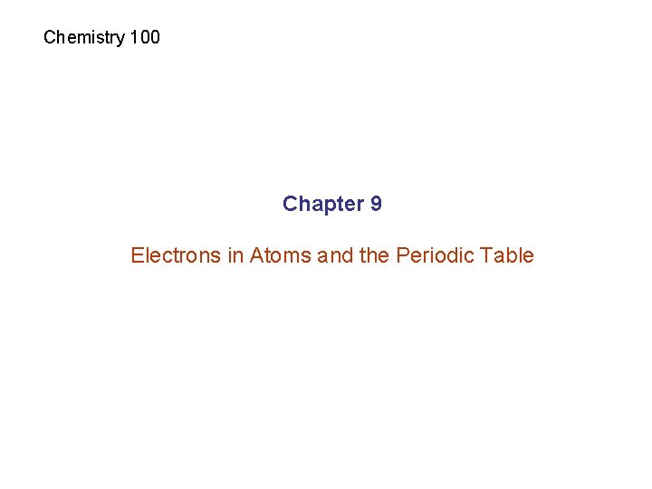 Chemistry 100 Chapter 9 Electrons in Atoms and the Periodic Table 