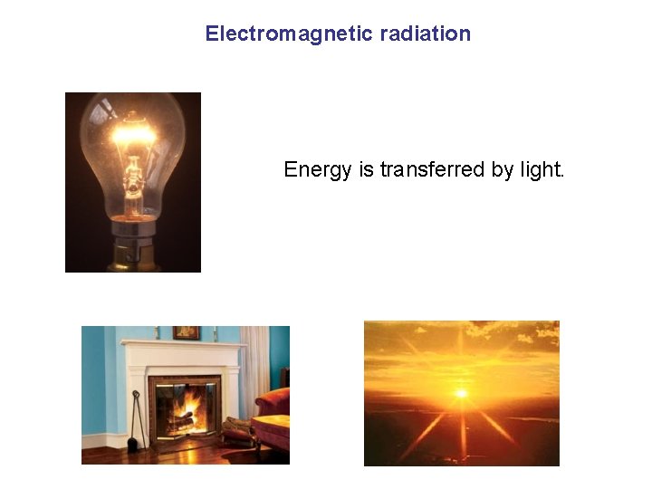 Electromagnetic radiation Energy is transferred by light. 