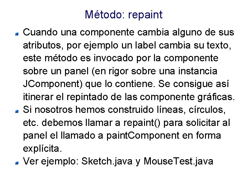 Método: repaint Cuando una componente cambia alguno de sus atributos, por ejemplo un label Método: repaint Cuando una componente cambia alguno de sus atributos, por ejemplo un label