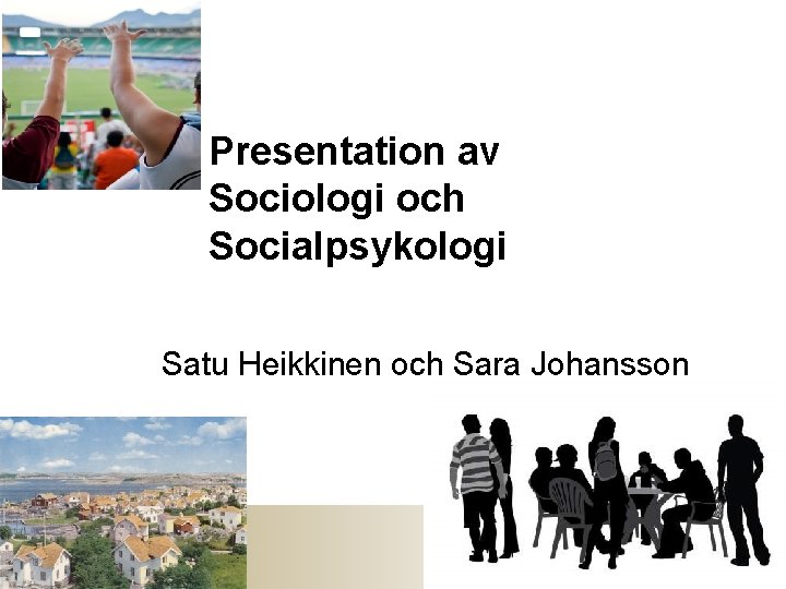 Presentation av Sociologi och Socialpsykologi Satu Heikkinen och Sara Johansson 