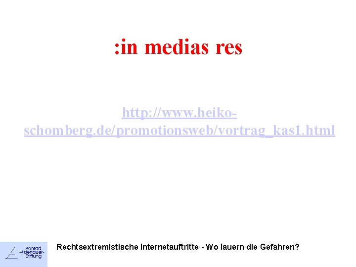 : in medias res http: //www. heikoschomberg. de/promotionsweb/vortrag_kas 1. html Rechtsextremistische Internetauftritte - Wo