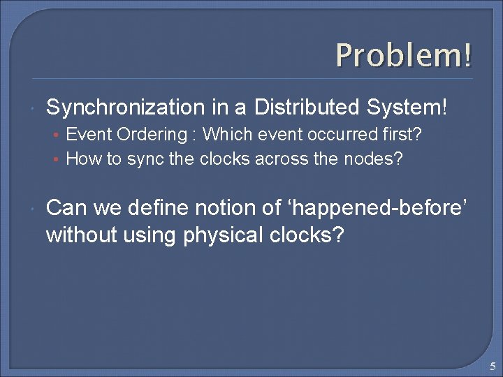 Problem! Synchronization in a Distributed System! • Event Ordering : Which event occurred first?