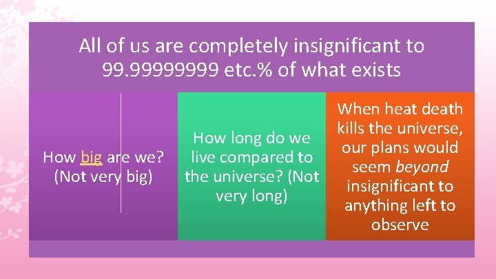 All of us are completely insignificant to 99. 9999 etc. % of what exists