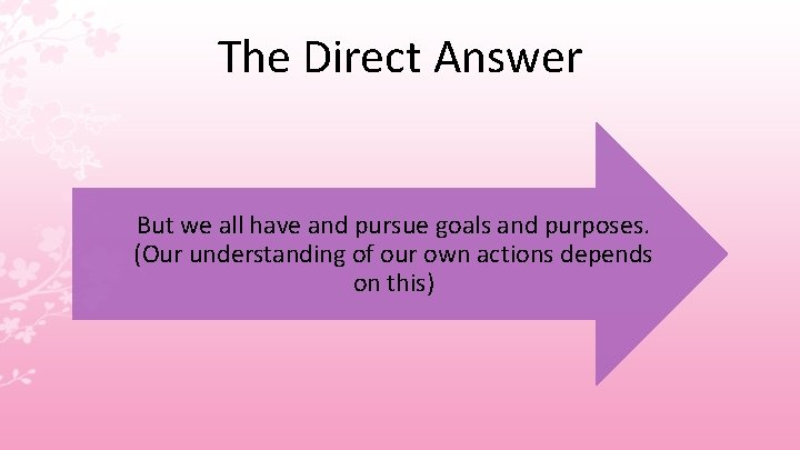 The Direct Answer But we all have and pursue goals and purposes. (Our understanding