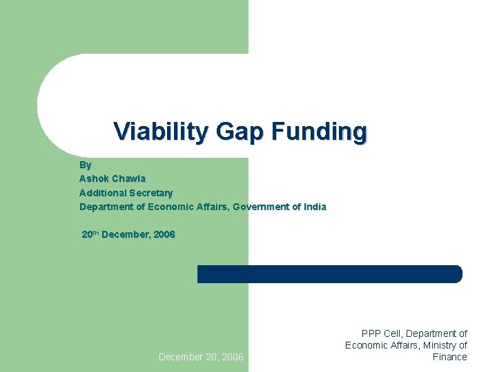 Viability Gap Funding By Ashok Chawla Additional Secretary Department of Economic Affairs, Government of