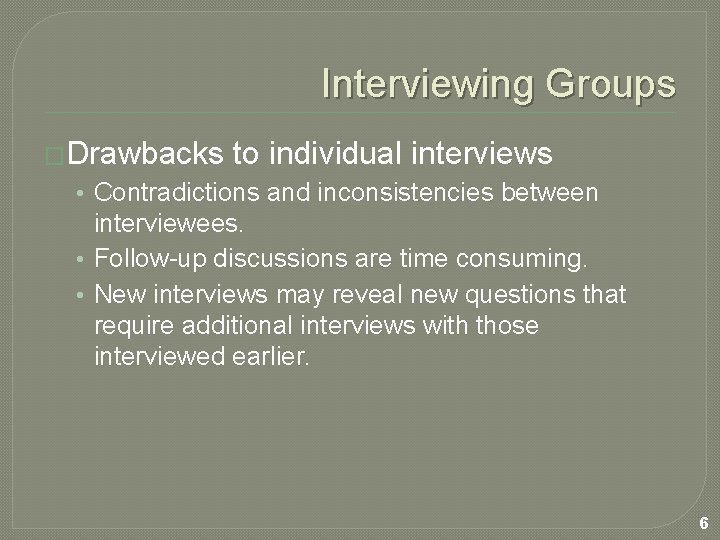 Interviewing Groups �Drawbacks to individual interviews • Contradictions and inconsistencies between interviewees. • Follow-up