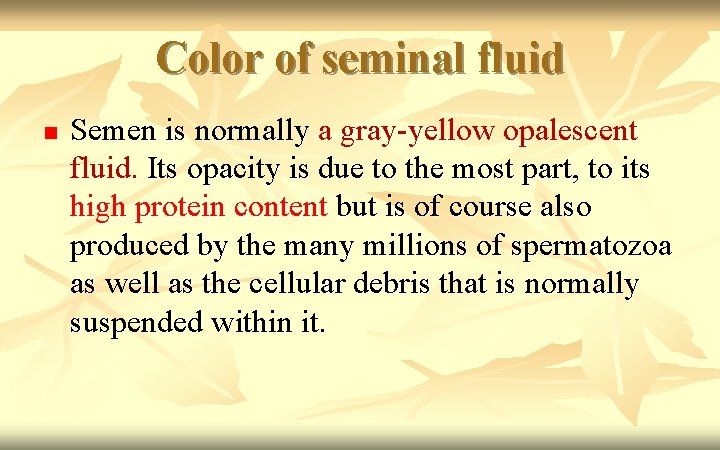 Color of seminal fluid n Semen is normally a gray-yellow opalescent fluid. Its opacity