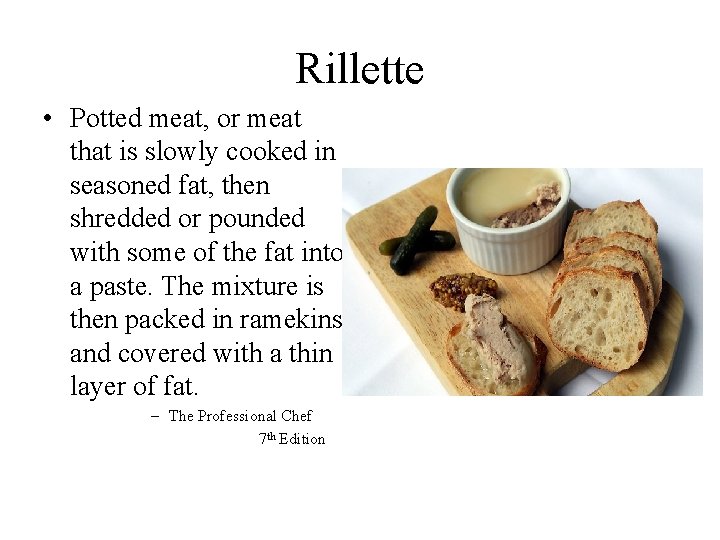 Rillette • Potted meat, or meat that is slowly cooked in seasoned fat, then