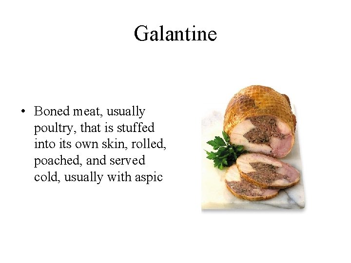 Galantine • Boned meat, usually poultry, that is stuffed into its own skin, rolled,