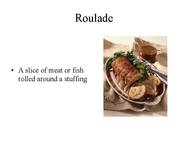 Roulade • A slice of meat or fish rolled around a stuffing 