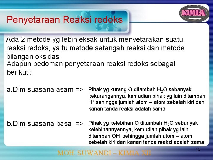 Penyetaraan Reaksi redoks Ada 2 metode yg lebih eksak untuk menyetarakan suatu reaksi redoks,