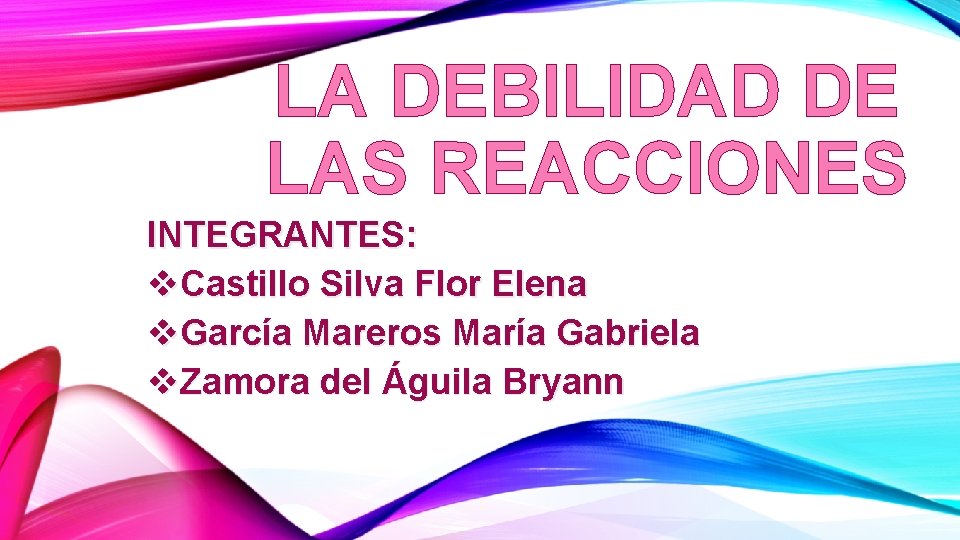 LA DEBILIDAD DE LAS REACCIONES INTEGRANTES: v. Castillo Silva Flor Elena v. García Mareros