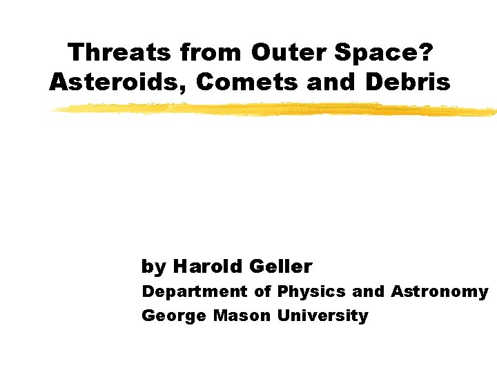 Threats from Outer Space? Asteroids, Comets and Debris by Harold Geller Department of Physics